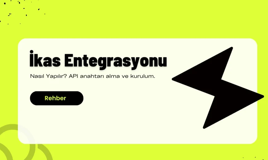 İkas Entegrasyonu Nasıl Yapılır? API Anahtarı ile Kurulum